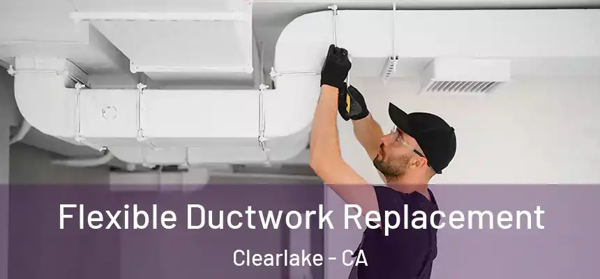  Flexible Ductwork Replacement Clearlake - CA
